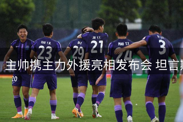 主帅携主力外援亮相发布会 坦言期待出色表现