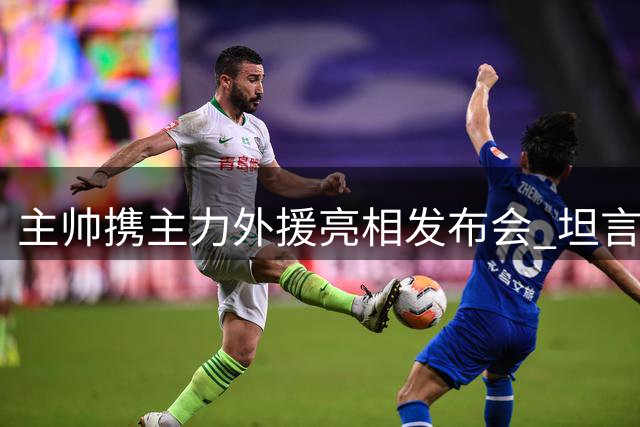 主帅携主力外援亮相发布会 坦言期待出色表现