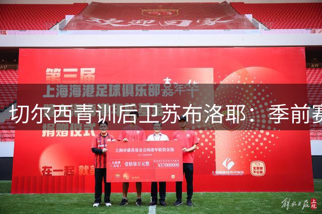 切尔西青训后卫苏布洛耶：季前赛收获成长 渴望新赛季崭露头角