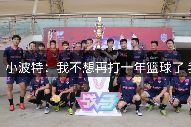 小波特：我不想再打十年篮球了 我希望在未来五六年内退役