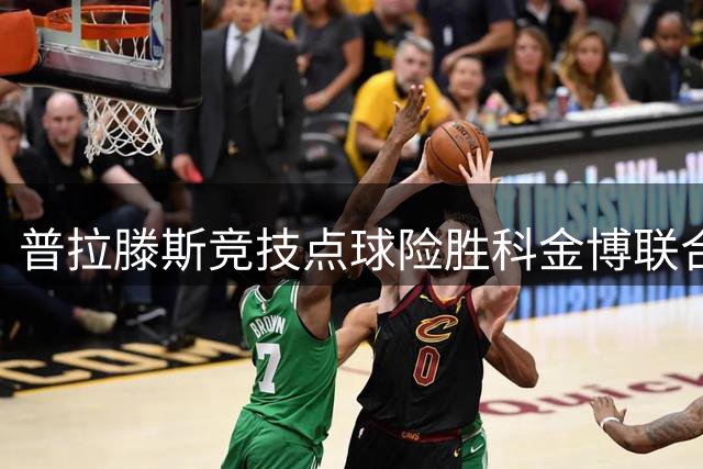 普拉滕斯竞技点球险胜科金博联合 拉戈斯制胜科尔德罗失手