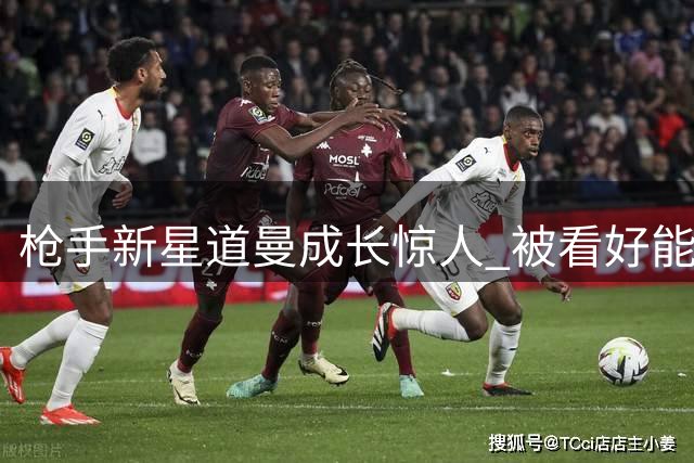 枪手新星道曼成长惊人 被看好能复制亚马尔成功之路