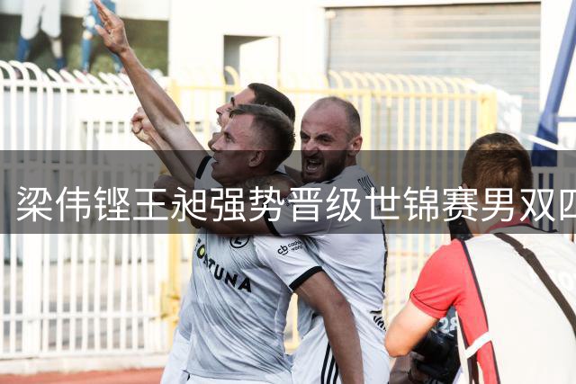 梁伟铿/王昶强势晋级世锦赛男双四强 客场力克印度强档
