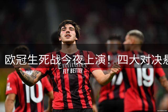 欧冠生死战今夜上演！四大对决悬念重重，晋级之路谁主沉浮？