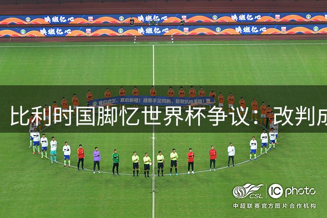 比利时国脚忆世界杯争议：改判成球队爆发导火索