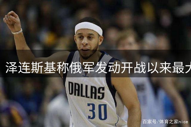 泽连斯基称俄军发动开战以来最大规模袭击