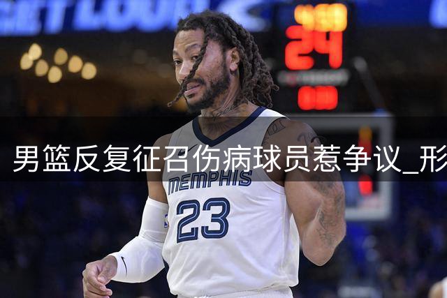 男篮反复征召伤病球员惹争议 形式主义作风何时休？