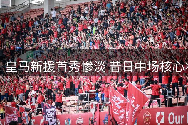 皇马新援首秀惨淡 昔日中场核心状态堪忧