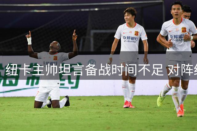 纽卡主帅坦言备战时间不足 对阵红军恐难最佳状态