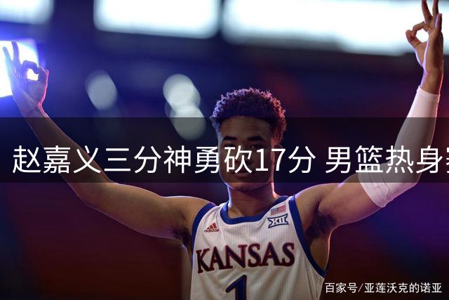 赵嘉义三分神勇砍17分 男篮热身赛不敌乌拉圭