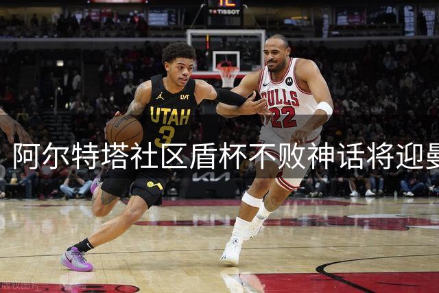 阿尔特塔社区盾杯不败神话将迎曼城考验